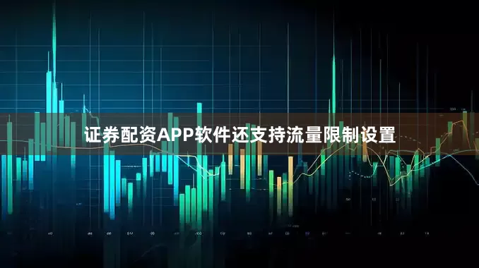 证券配资APP软件还支持流量限制设置