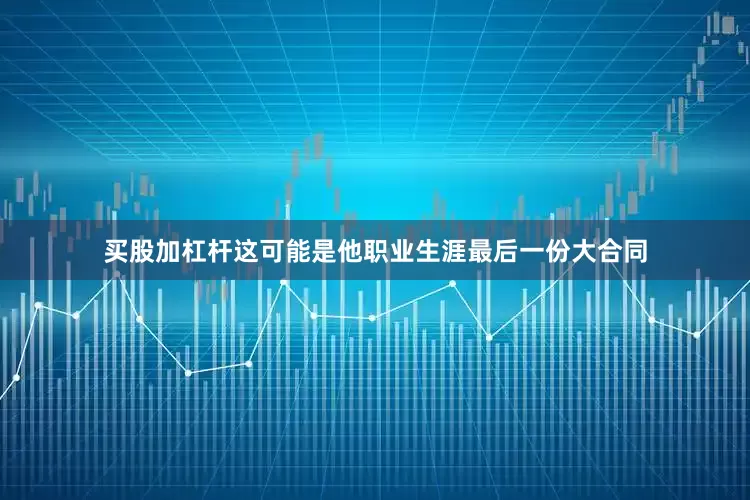 买股加杠杆这可能是他职业生涯最后一份大合同