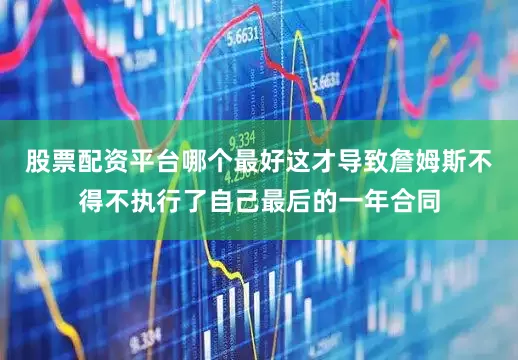 股票配资平台哪个最好这才导致詹姆斯不得不执行了自己最后的一年合同