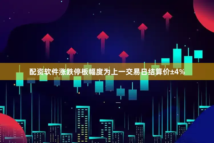 配资软件涨跌停板幅度为上一交易日结算价±4%