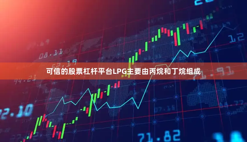可信的股票杠杆平台LPG主要由丙烷和丁烷组成