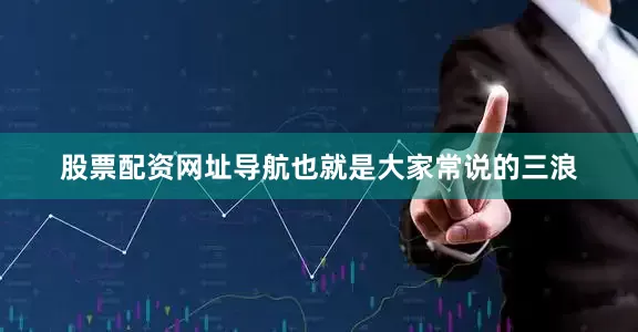 股票配资网址导航也就是大家常说的三浪