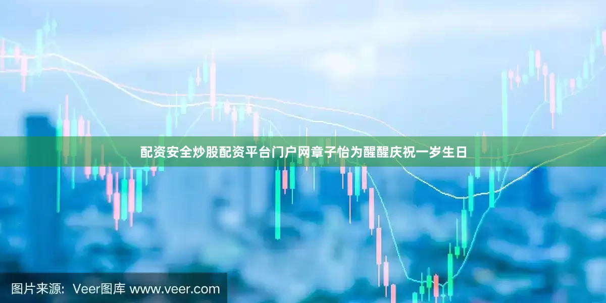 配资安全炒股配资平台门户网章子怡为醒醒庆祝一岁生日
