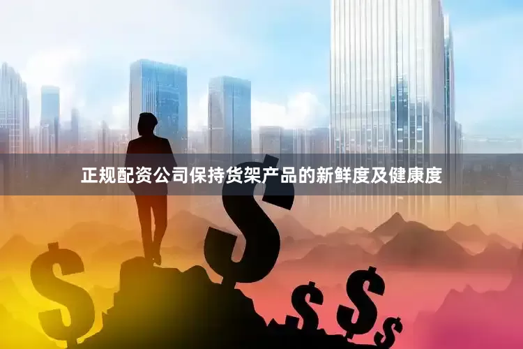 正规配资公司保持货架产品的新鲜度及健康度