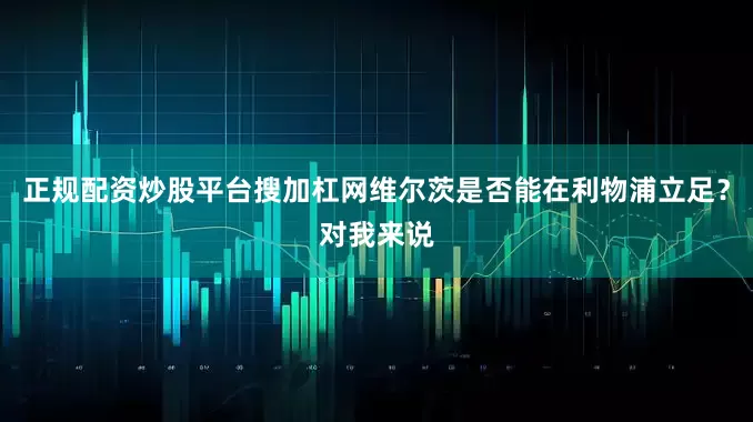 正规配资炒股平台搜加杠网维尔茨是否能在利物浦立足？对我来说