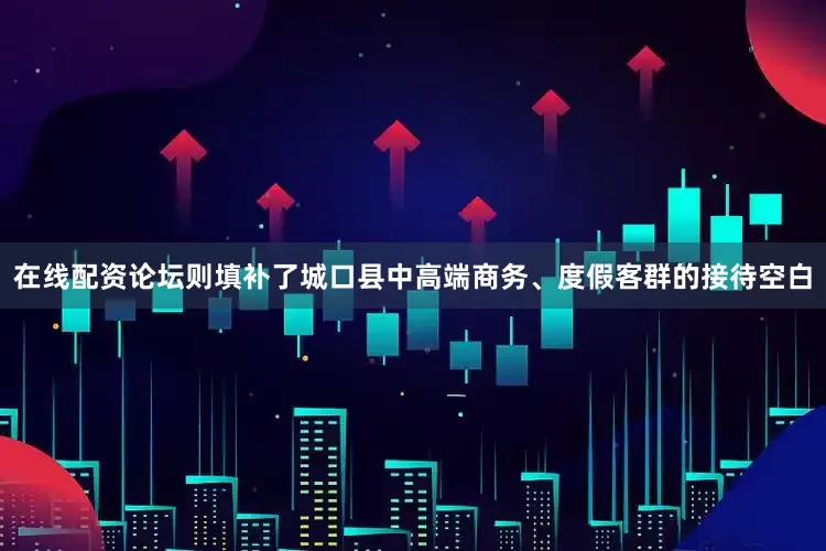 在线配资论坛则填补了城口县中高端商务、度假客群的接待空白