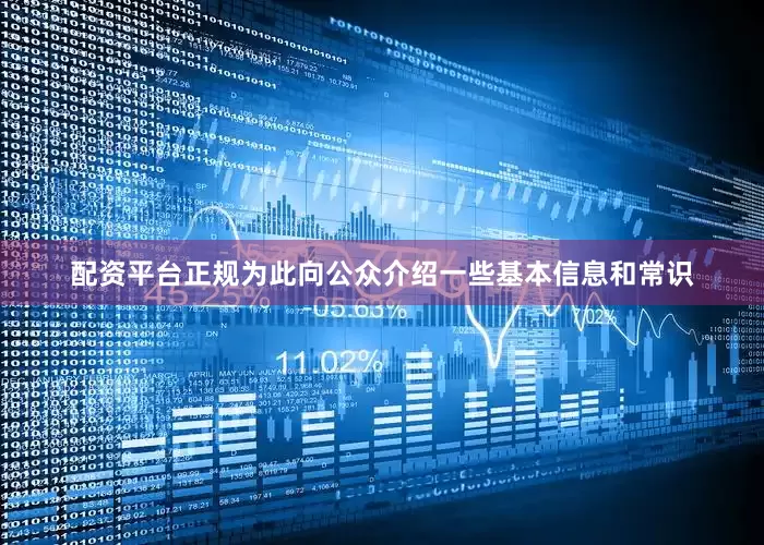 配资平台正规为此向公众介绍一些基本信息和常识