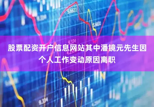 股票配资开户信息网站其中潘镜元先生因个人工作变动原因离职