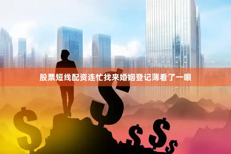 股票短线配资连忙找来婚姻登记薄看了一眼
