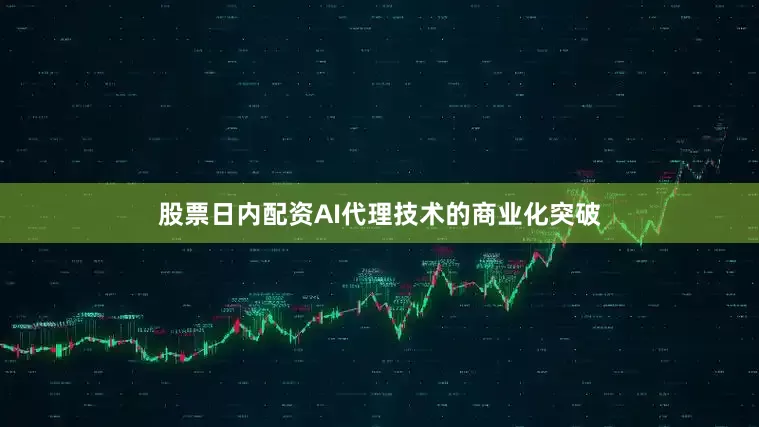 股票日内配资AI代理技术的商业化突破
