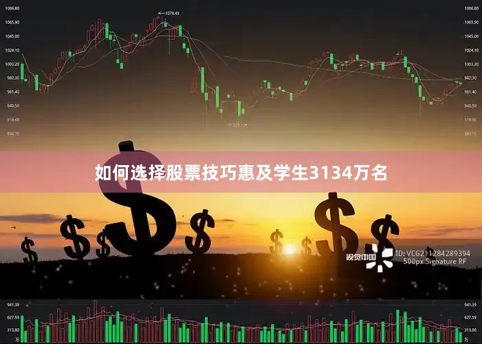 如何选择股票技巧惠及学生3134万名