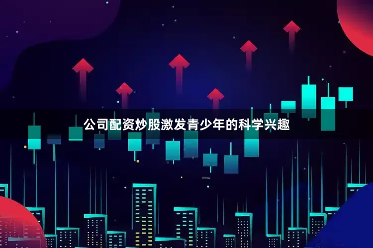 公司配资炒股激发青少年的科学兴趣