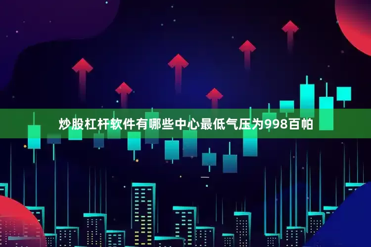 炒股杠杆软件有哪些中心最低气压为998百帕