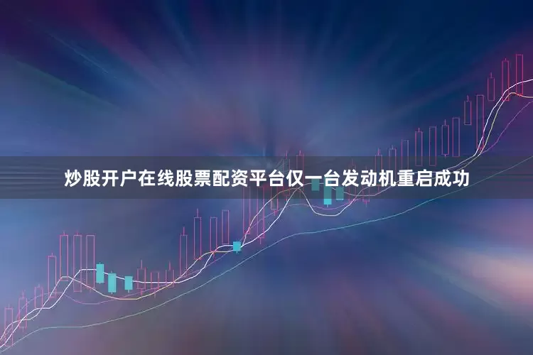 炒股开户在线股票配资平台仅一台发动机重启成功