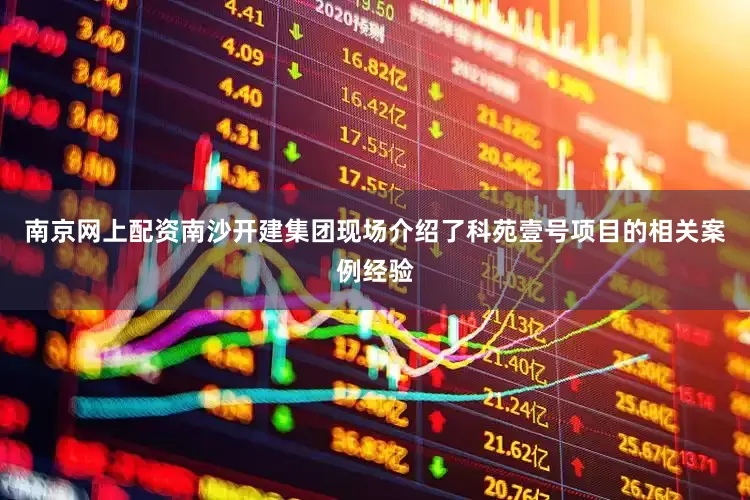 南京网上配资南沙开建集团现场介绍了科苑壹号项目的相关案例经验