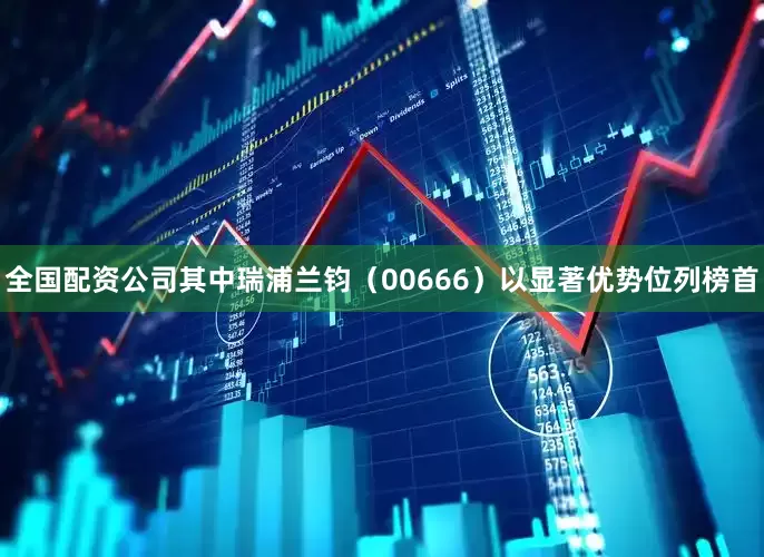 全国配资公司其中瑞浦兰钧（00666）以显著优势位列榜首