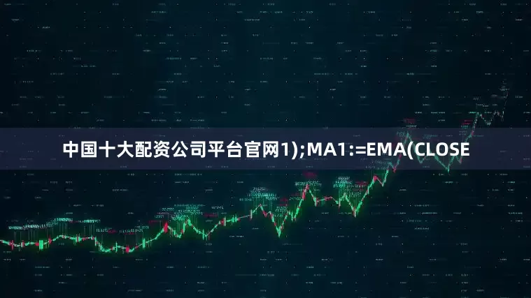 中国十大配资公司平台官网1);MA1:=EMA(CLOSE