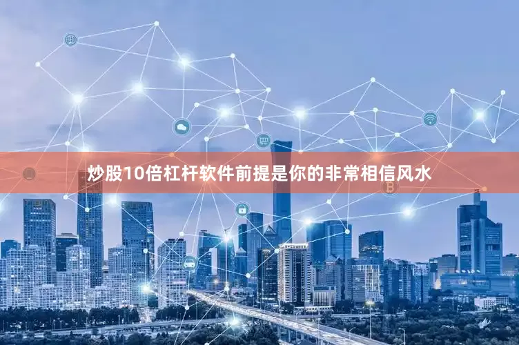 炒股10倍杠杆软件前提是你的非常相信风水