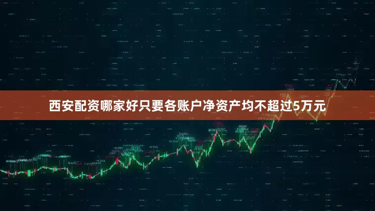 西安配资哪家好只要各账户净资产均不超过5万元