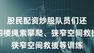 股民配资炒股队员们还要进行四楼绳索攀爬、狭窄空间救援等训练