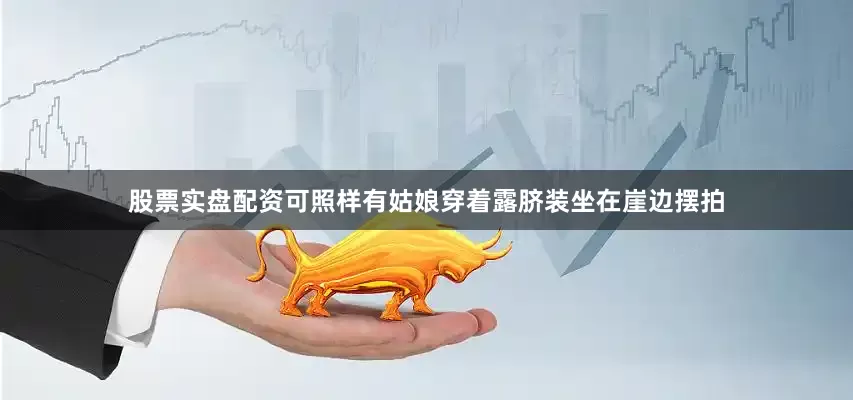 股票实盘配资可照样有姑娘穿着露脐装坐在崖边摆拍