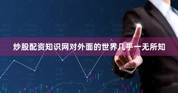 炒股配资知识网对外面的世界几乎一无所知