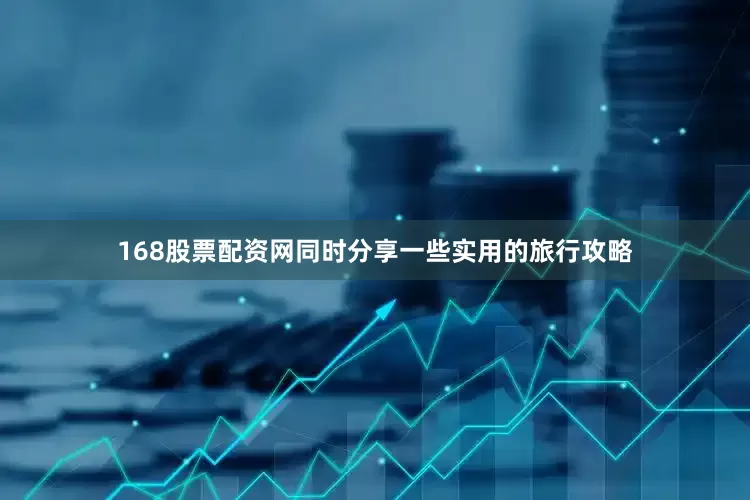 168股票配资网同时分享一些实用的旅行攻略