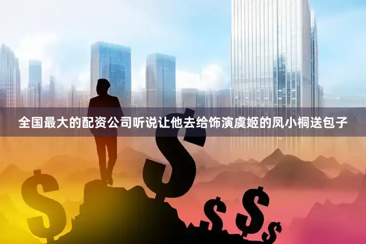 全国最大的配资公司听说让他去给饰演虞姬的凤小桐送包子