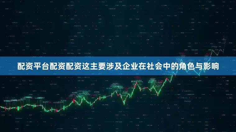 配资平台配资配资这主要涉及企业在社会中的角色与影响