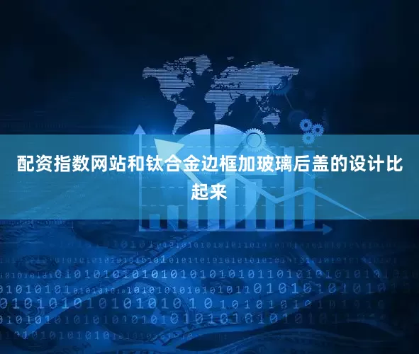 配资指数网站和钛合金边框加玻璃后盖的设计比起来