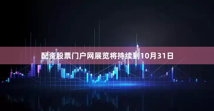 配资股票门户网展览将持续到10月31日