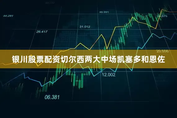 银川股票配资　　切尔西两大中场凯塞多和恩佐